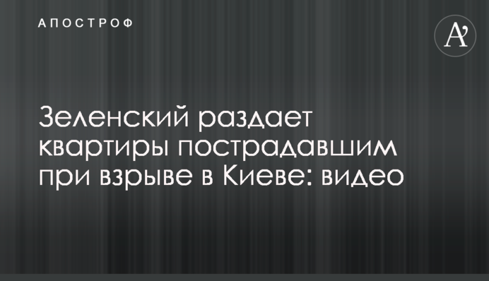 Зеленський роздає квартири постраждалим під час вибуху в Києві: відео