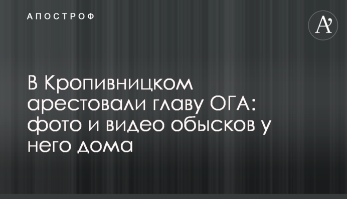 В Кропивницком задержали главу ОГА: фото и видео обысков у него дома