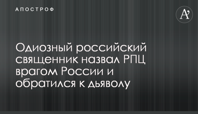 Одіозний російський священик назвав РПЦ ворогом Росії і звернувся до диявола
