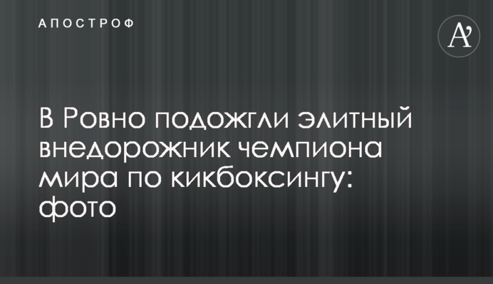 У Рівному підпалили елітний позашляховик чемпіона світу з кікбоксингу: фото