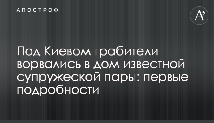 Под Киевом грабители ворвались в дом известной супружеской пары: первые подробности