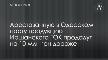 Арестованную в Одесском порту продукцию Иршанского ГОК продадут на 10 млн грн дороже