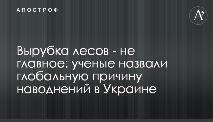 Вирубка лісів - не головне: вчені назвали глобальну причину повеней в Україні