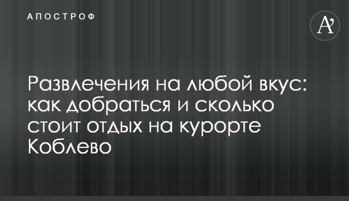 Развлечения на любой вкус: как добраться и сколько стоит отдых на курорте Коблево