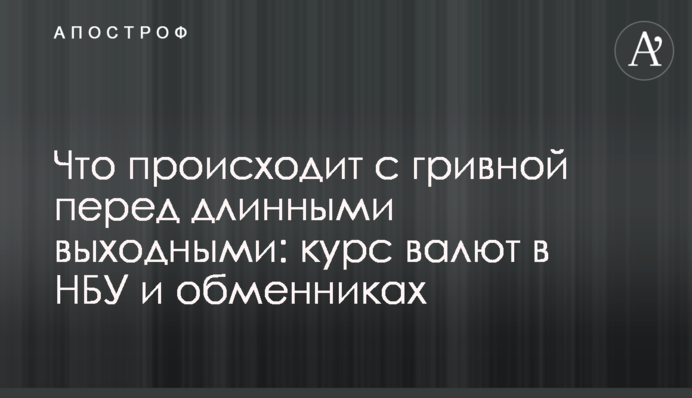 Что происходит с гривной перед длинными выходными: курс валют в НБУ и обменниках