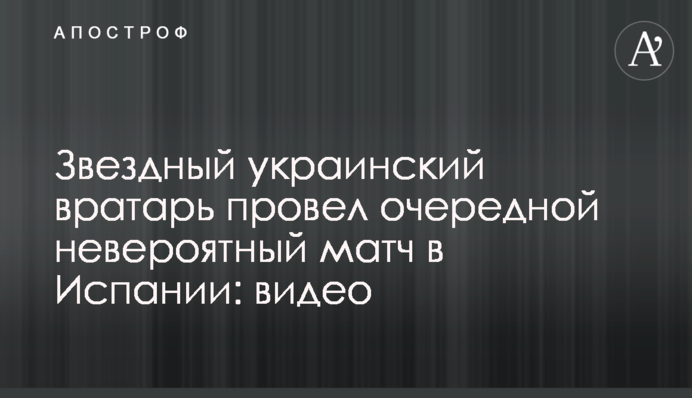 Звездный украинский вратарь провел очередной невероятный матч в Испании: видео