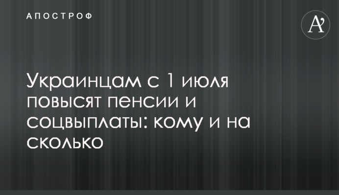 Украинцам с 1 июля повысят пенсии и соцвыплаты: кому и на сколько