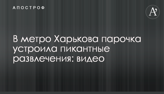 У метро Харкова парочка влаштувала пікантні розваги: відео