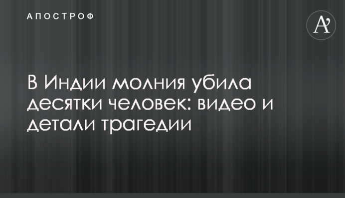 В Индии молния убила десятки человек: видео и детали трагедии