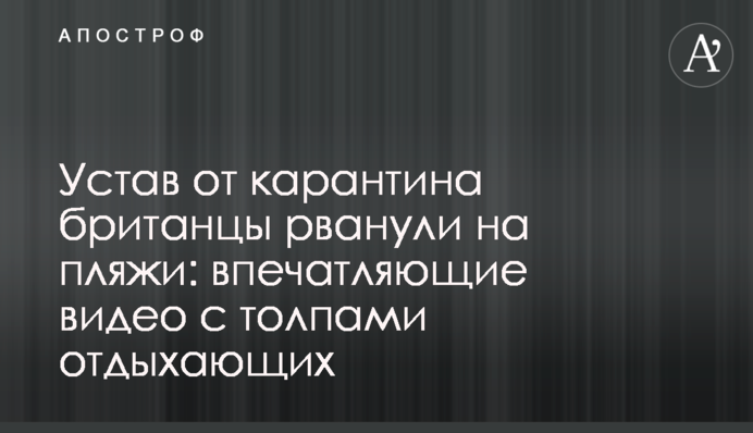 ​Втомившись від карантину британці рвонули на пляжі: вражаючі відео з натовпами відпочивальників