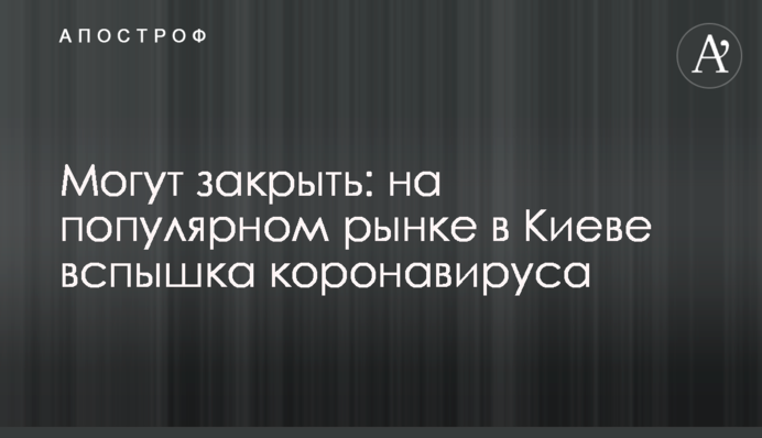 ​Можуть закрити: на популярному ринку в Києві спалах коронавірусу