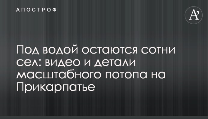 Під водою залишаються сотні сіл: відео та деталі масштабного потопу на Прикарпатті