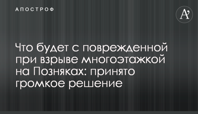 Что будет с поврежденной при взрыве многоэтажкой на Позняках: принято громкое решение