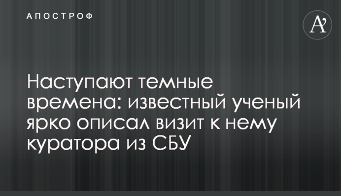 Настають темні часи: відомий вчений яскраво описав візит до нього куратора з СБУ