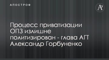 Процесс приватизации ОПЗ излишне политизирован - глава АГТ Александр Горбуненко