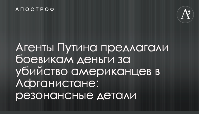 Агенты Путина предлагали боевикам деньги за убийство американцев в Афганистане: резонансные детали