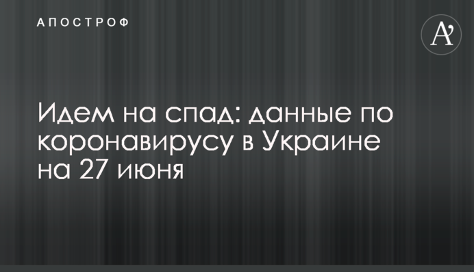 Йдемо на спад: дані по коронавірусу в Україні на 27 червня