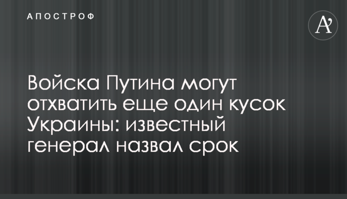 Війська Путіна можуть відхопити ще один шматок України: відомий генерал назвав термін