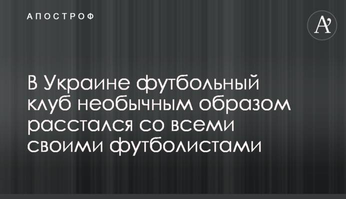 В Україні футбольний клуб незвичайним чином позбувся своїх футболістів