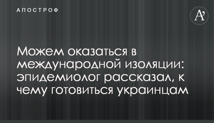 Можем оказаться в международной изоляции: эпидемиолог рассказал, к чему готовиться украинцам
