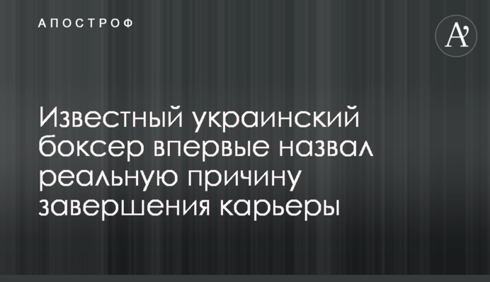 Известный украинский боксер впервые назвал реальную причину завершения карьеры