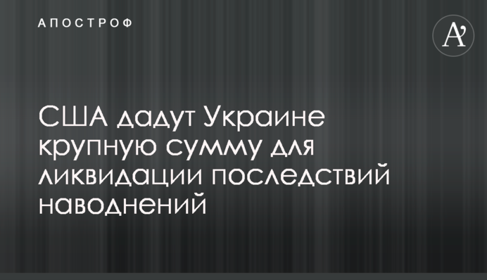 США дадуть Україні велику суму для ліквідації наслідків повеней