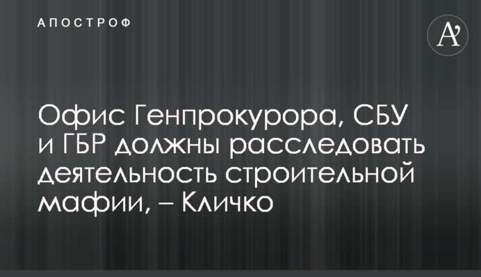 Мэр Киева Кличко обратился к правоохранителям: строительная мафия должна быть наказана