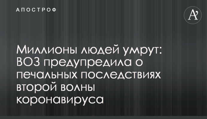 Миллионы людей умрут: ВОЗ предупредила о печальных последствиях второй волны коронавируса