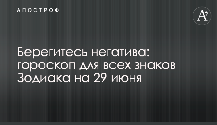 Берегитесь негатива: гороскоп для всех знаков Зодиака на 29 июня