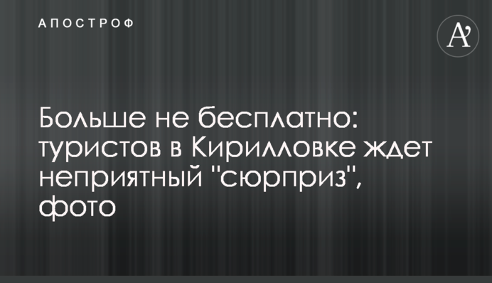 Больше не бесплатно: туристов в Кирилловке ждет неприятный 