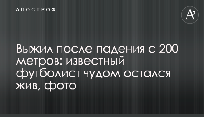 Вижив після падіння з 200 метрів: відомий футболіст дивом залишився живий, фото
