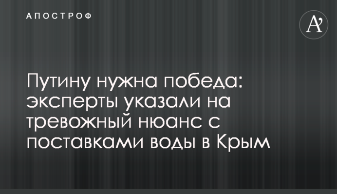 Путину нужна победа: эксперты указали на тревожный нюанс с поставками воды в Крым