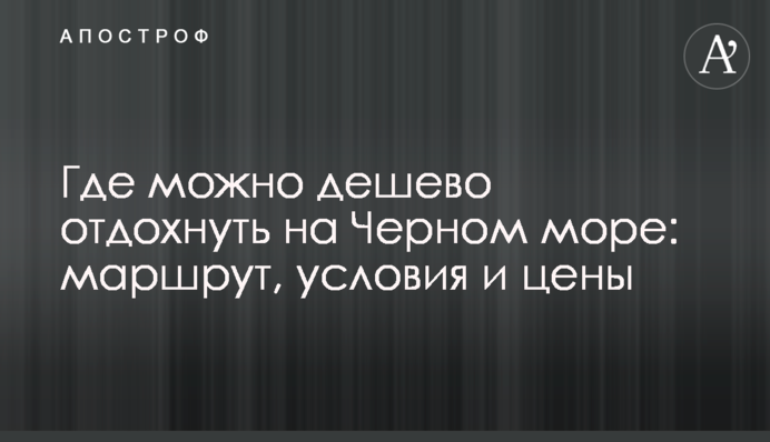 Где можно дешево отдохнуть на Черном море: маршрут, условия и цены