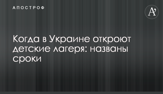 Когда в Украине откроют детские лагеря: названы сроки