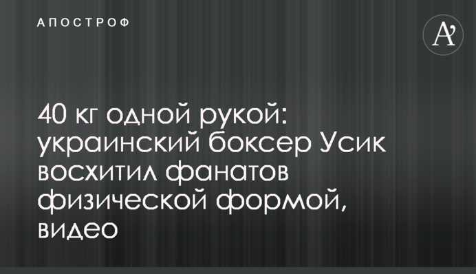 40 кг одной рукой: украинский боксер Усик восхитил фанатов физической формой, видео