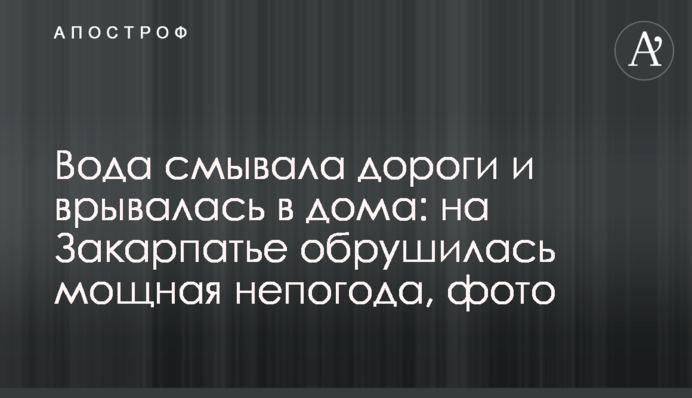Вода смывала дороги и врывалась в дома: на Закарпатье обрушилась мощная непогода, фото