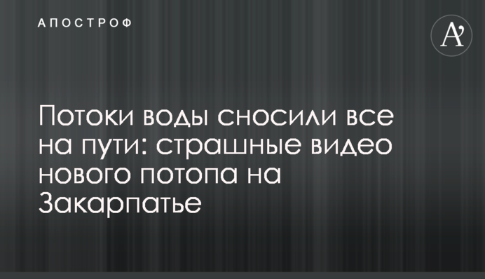 Потоки воды сносили все на пути: страшные видео нового потопа на Закарпатье