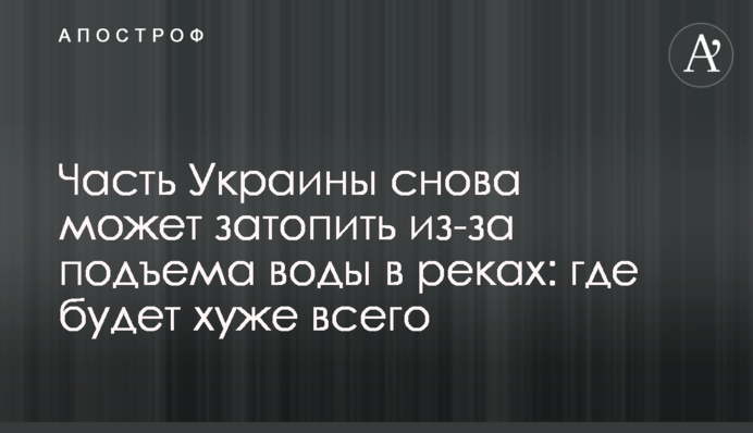 Частину України знову може затопити через підйом води в річках: де буде найгірше
