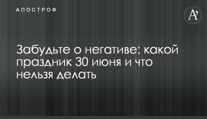 Забудьте о негативе: какой праздник 30 июня и что  нельзя делать