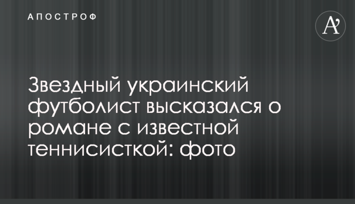 Звездный украинский футболист высказался о романе с известной теннисисткой: фото