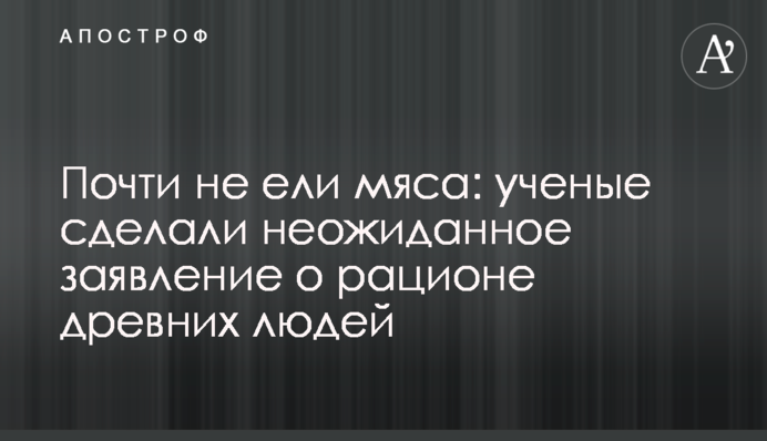 Майже не їли м'яса: вчені зробили несподівану заяву про раціон стародавніх людей