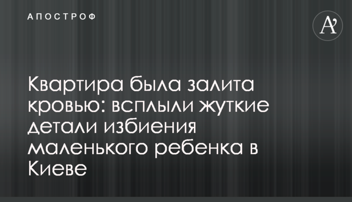 Квартира була залита кров'ю: спливли моторошні деталі побиття маленької дитини в Києві