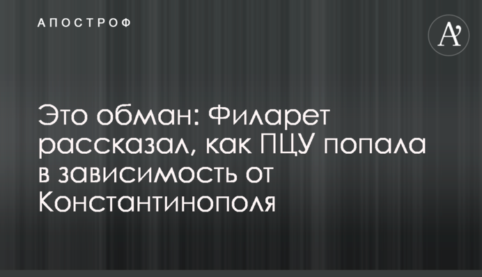 Це обман: Філарет розповів, як ПЦУ потрапила в залежність від Константинополя
