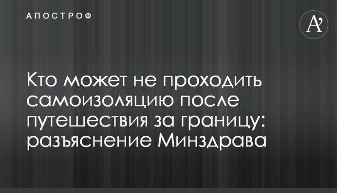 Хто може не проходити самоізоляцію після подорожі за кордон: роз'яснення МОЗ