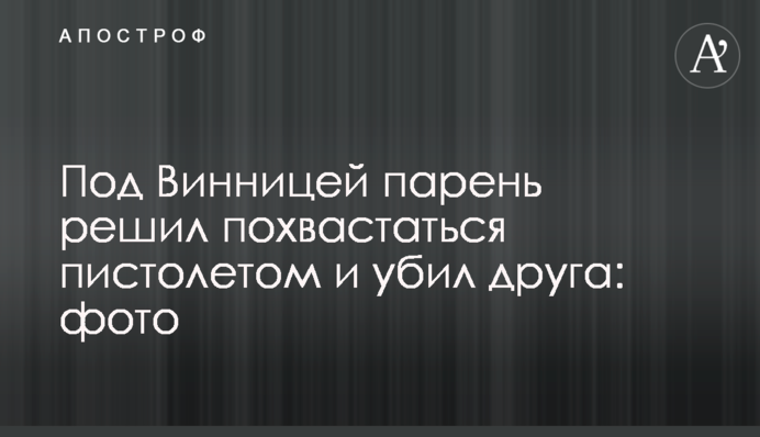 Під Вінницею хлопець вирішив похвалитися пістолетом і вбив друга: фото