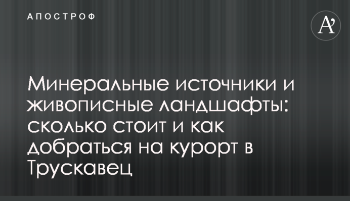 Мінеральні джерела і мальовничі ландшафти: скільки коштує і як дістатися на курорт до Трускавця