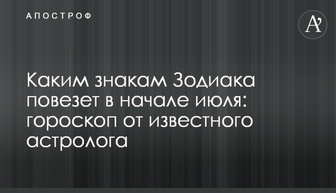 Каким знакам Зодиака повезет в начале июля: гороскоп от известного астролога