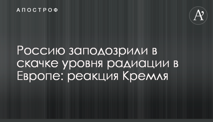 Росію запідозрили в стрибку рівня радіації в Європі: реакція Кремля