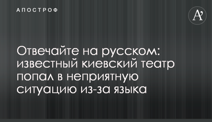 Відповідайте російською: відомий київський театр потрапив в неприємну ситуацію через мову