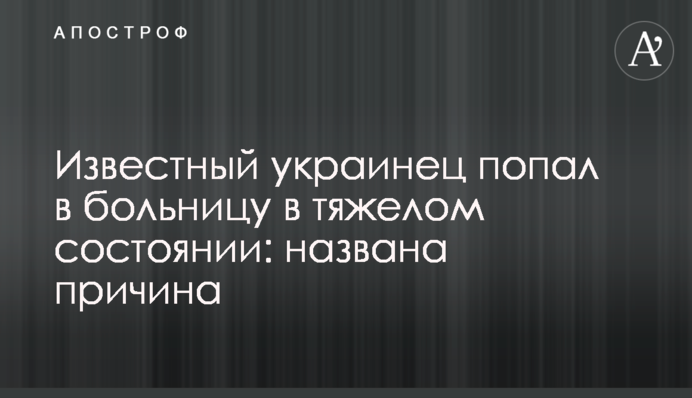 Відомий українець потрапив до лікарні у важкому стані: названо причину